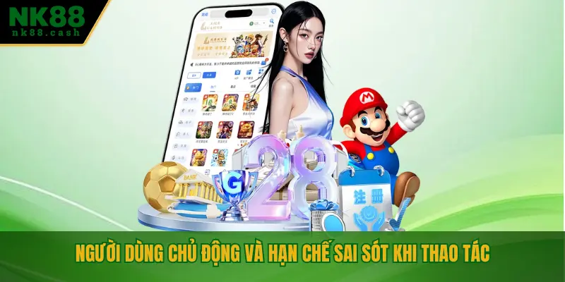 Người dùng chủ động và hạn chế sai sót khi thao tác
